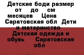 Детские боди размер от 52 до 68 см (0-6 месяцев) › Цена ­ 100 - Саратовская обл. Дети и материнство » Детская одежда и обувь   . Саратовская обл.
